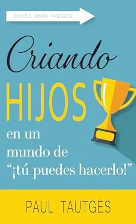 Criando Hijos en un Mundo de "¡Tú Puedes Hacerlo!": Ayuda para Padres