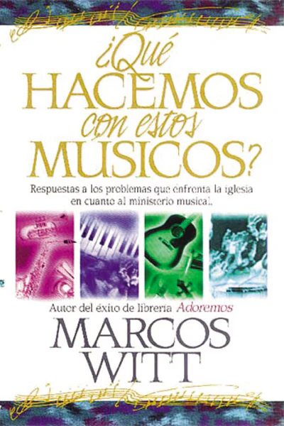 ¿Qué hacemos con estos músicos?: Respuestas a los problemas que enfrenta la iglesia en cuanto al ministerio musical