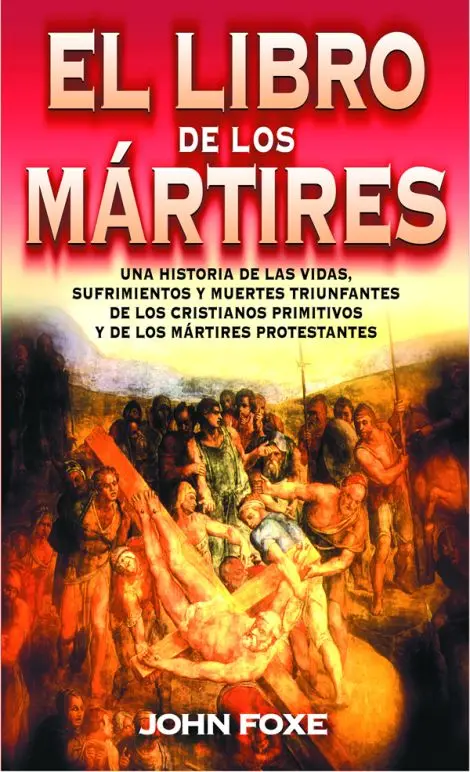 El libro de los mártires: sufrimientos y muertes de los cristianos primitivos y mártires protestantes