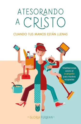 Atesorando a Cristo cuando tus manos están llenas: Meditaciones sobre el evangelio para madres ocupadas
